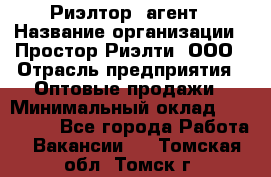 Риэлтор -агент › Название организации ­ Простор-Риэлти, ООО › Отрасль предприятия ­ Оптовые продажи › Минимальный оклад ­ 150 000 - Все города Работа » Вакансии   . Томская обл.,Томск г.